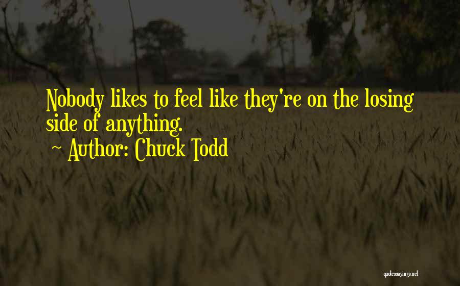 Chuck Todd Quotes: Nobody Likes To Feel Like They're On The Losing Side Of Anything.