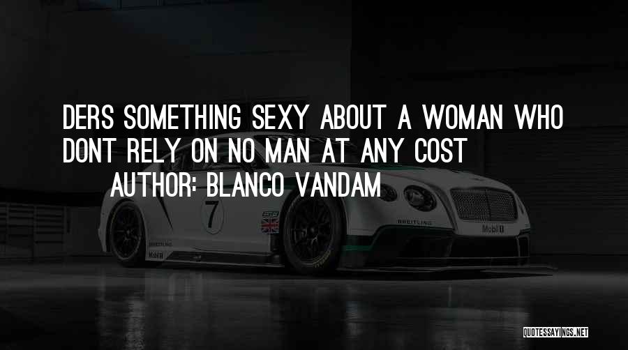 Blanco Vandam Quotes: Ders Something Sexy About A Woman Who Dont Rely On No Man At Any Cost