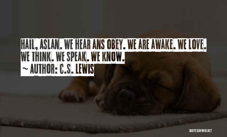 C.S. Lewis Quotes: Hail, Aslan. We Hear Ans Obey. We Are Awake. We Love. We Think. We Speak. We Know.