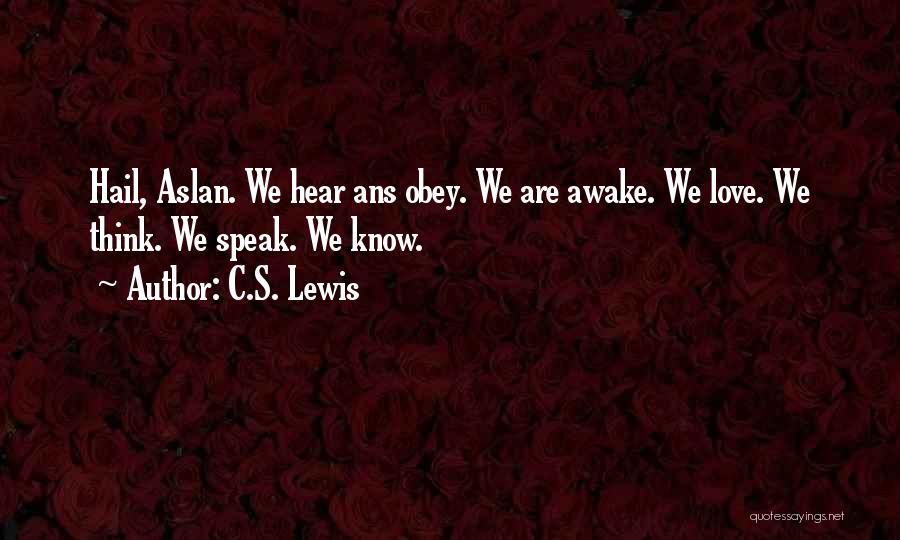 C.S. Lewis Quotes: Hail, Aslan. We Hear Ans Obey. We Are Awake. We Love. We Think. We Speak. We Know.