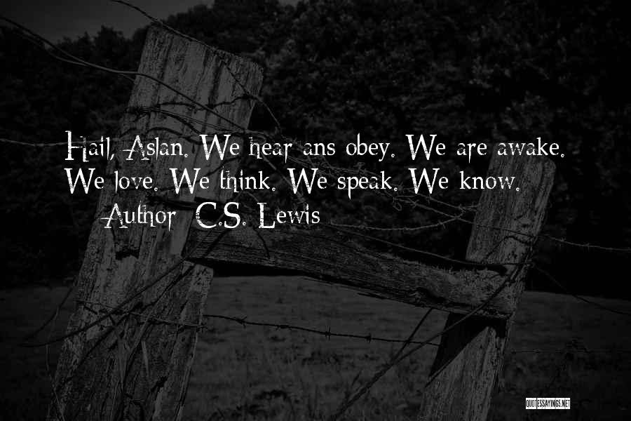 C.S. Lewis Quotes: Hail, Aslan. We Hear Ans Obey. We Are Awake. We Love. We Think. We Speak. We Know.