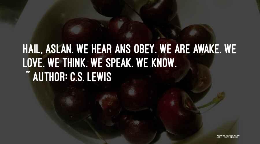 C.S. Lewis Quotes: Hail, Aslan. We Hear Ans Obey. We Are Awake. We Love. We Think. We Speak. We Know.