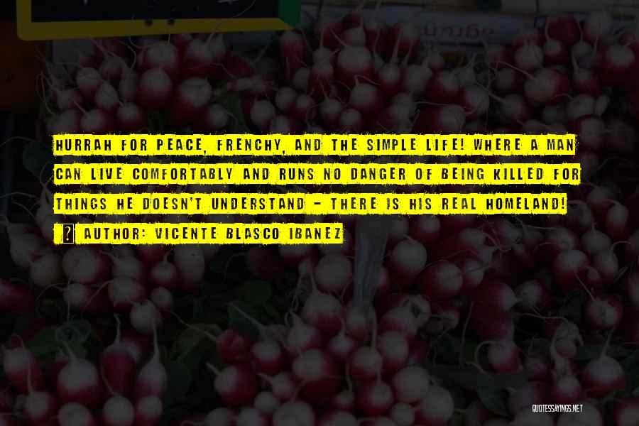 Vicente Blasco Ibanez Quotes: Hurrah For Peace, Frenchy, And The Simple Life! Where A Man Can Live Comfortably And Runs No Danger Of Being