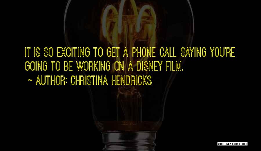 Christina Hendricks Quotes: It Is So Exciting To Get A Phone Call Saying You're Going To Be Working On A Disney Film.