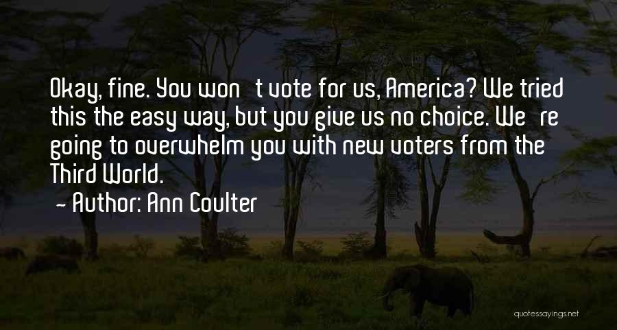 Ann Coulter Quotes: Okay, Fine. You Won't Vote For Us, America? We Tried This The Easy Way, But You Give Us No Choice.