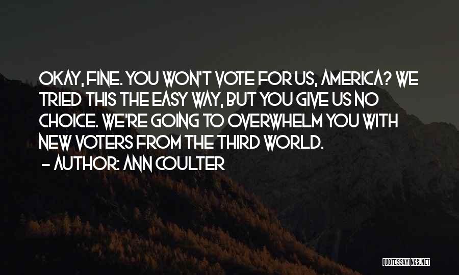 Ann Coulter Quotes: Okay, Fine. You Won't Vote For Us, America? We Tried This The Easy Way, But You Give Us No Choice.