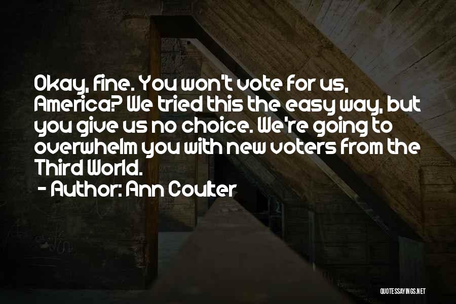 Ann Coulter Quotes: Okay, Fine. You Won't Vote For Us, America? We Tried This The Easy Way, But You Give Us No Choice.