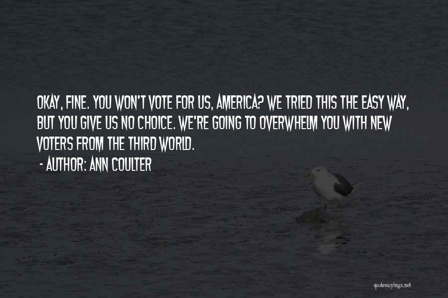Ann Coulter Quotes: Okay, Fine. You Won't Vote For Us, America? We Tried This The Easy Way, But You Give Us No Choice.