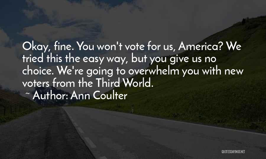 Ann Coulter Quotes: Okay, Fine. You Won't Vote For Us, America? We Tried This The Easy Way, But You Give Us No Choice.