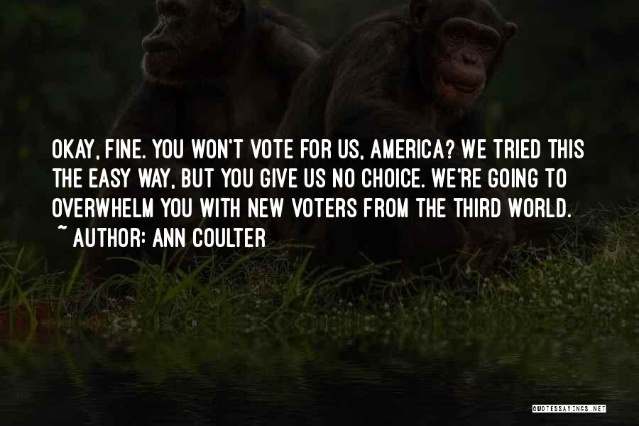 Ann Coulter Quotes: Okay, Fine. You Won't Vote For Us, America? We Tried This The Easy Way, But You Give Us No Choice.