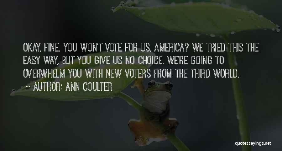 Ann Coulter Quotes: Okay, Fine. You Won't Vote For Us, America? We Tried This The Easy Way, But You Give Us No Choice.