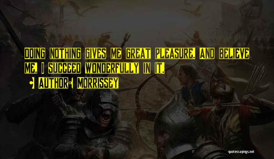 Morrissey Quotes: Doing Nothing Gives Me Great Pleasure. And Believe Me, I Succeed Wonderfully In It.