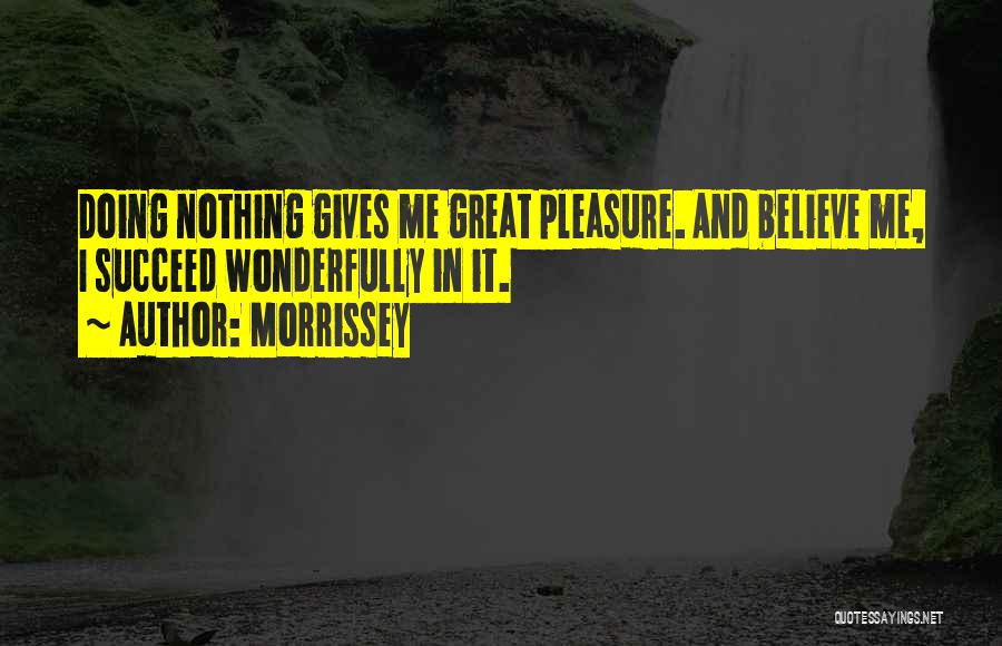 Morrissey Quotes: Doing Nothing Gives Me Great Pleasure. And Believe Me, I Succeed Wonderfully In It.