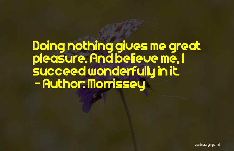 Morrissey Quotes: Doing Nothing Gives Me Great Pleasure. And Believe Me, I Succeed Wonderfully In It.