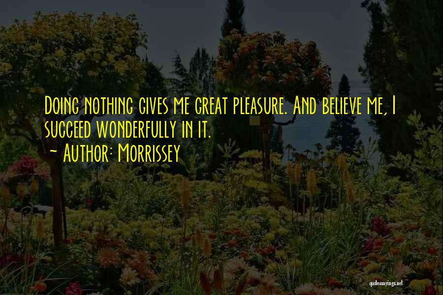 Morrissey Quotes: Doing Nothing Gives Me Great Pleasure. And Believe Me, I Succeed Wonderfully In It.