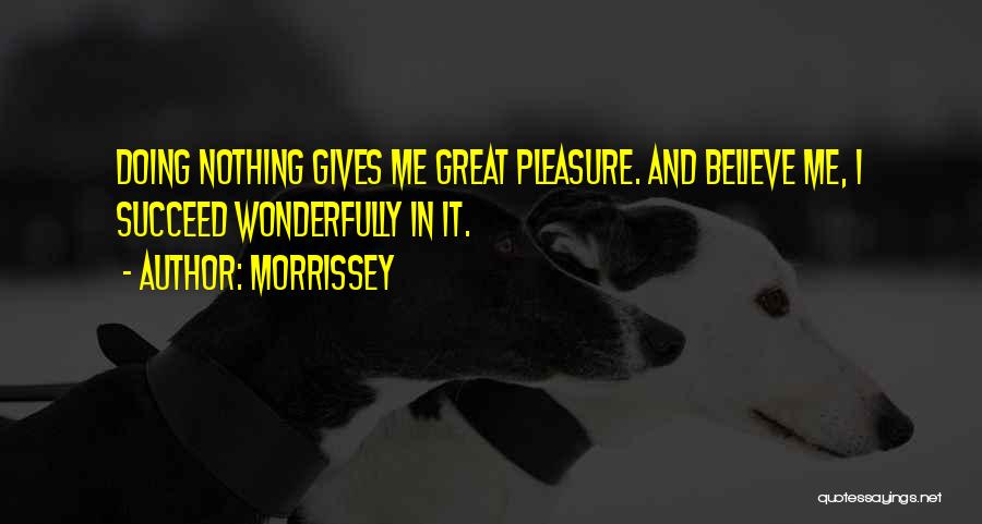 Morrissey Quotes: Doing Nothing Gives Me Great Pleasure. And Believe Me, I Succeed Wonderfully In It.