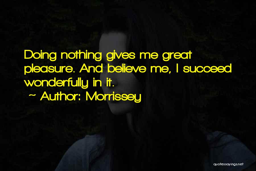 Morrissey Quotes: Doing Nothing Gives Me Great Pleasure. And Believe Me, I Succeed Wonderfully In It.