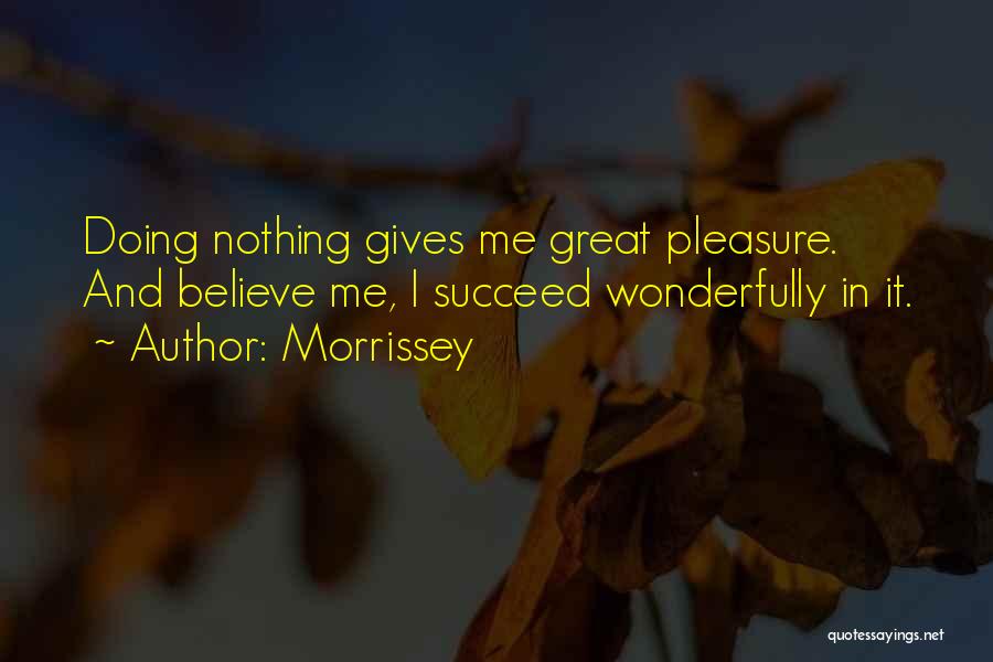 Morrissey Quotes: Doing Nothing Gives Me Great Pleasure. And Believe Me, I Succeed Wonderfully In It.