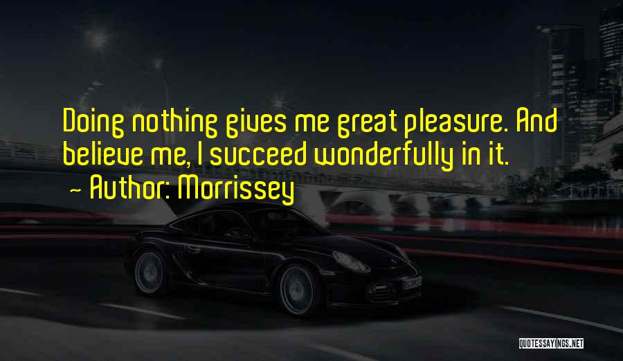 Morrissey Quotes: Doing Nothing Gives Me Great Pleasure. And Believe Me, I Succeed Wonderfully In It.