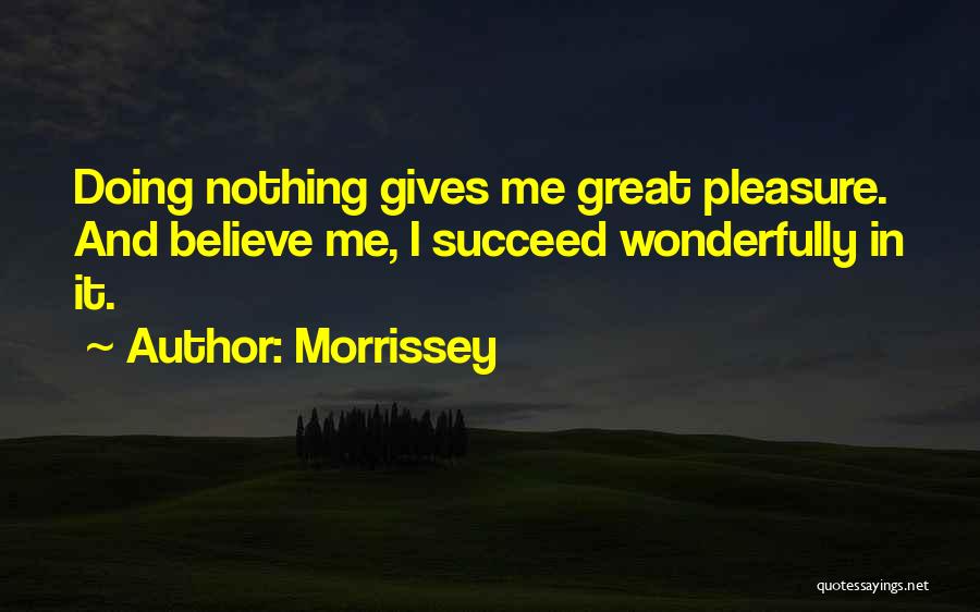 Morrissey Quotes: Doing Nothing Gives Me Great Pleasure. And Believe Me, I Succeed Wonderfully In It.