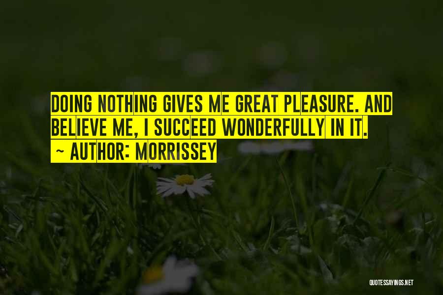 Morrissey Quotes: Doing Nothing Gives Me Great Pleasure. And Believe Me, I Succeed Wonderfully In It.