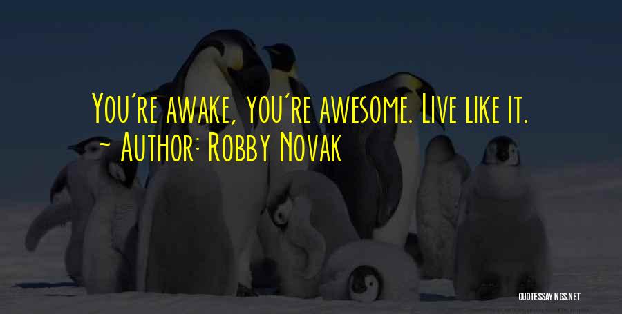 Robby Novak Quotes: You're Awake, You're Awesome. Live Like It.
