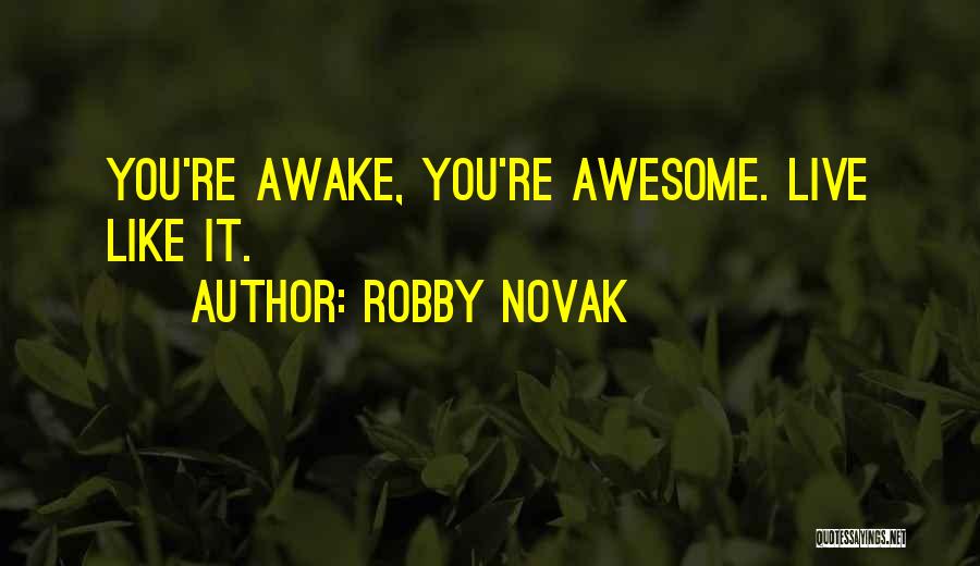 Robby Novak Quotes: You're Awake, You're Awesome. Live Like It.