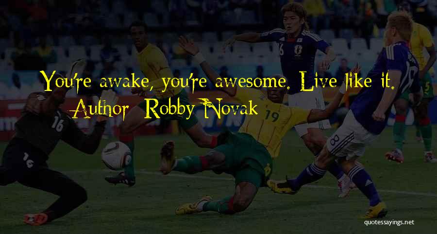 Robby Novak Quotes: You're Awake, You're Awesome. Live Like It.