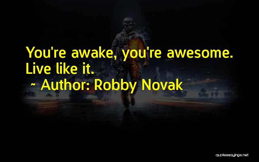Robby Novak Quotes: You're Awake, You're Awesome. Live Like It.