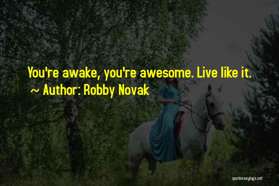 Robby Novak Quotes: You're Awake, You're Awesome. Live Like It.