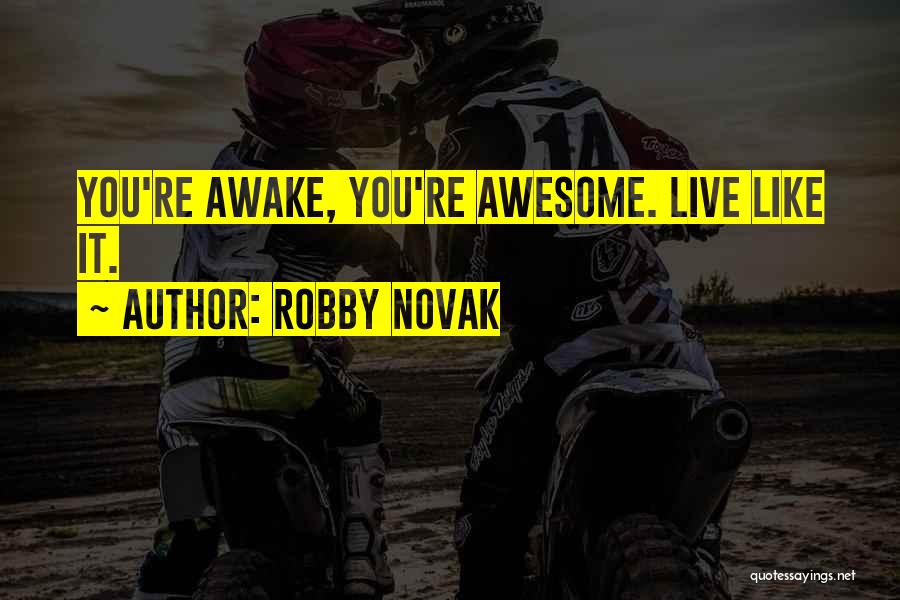 Robby Novak Quotes: You're Awake, You're Awesome. Live Like It.