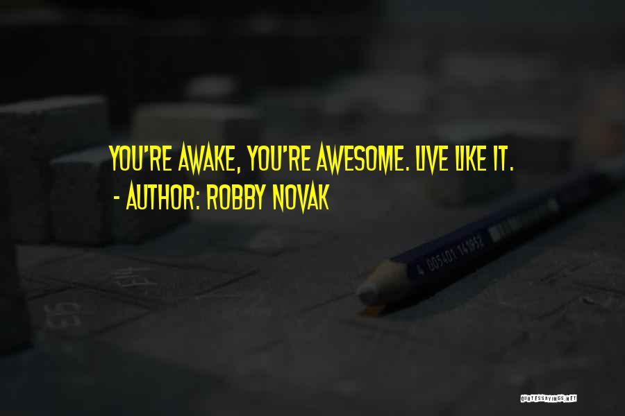 Robby Novak Quotes: You're Awake, You're Awesome. Live Like It.
