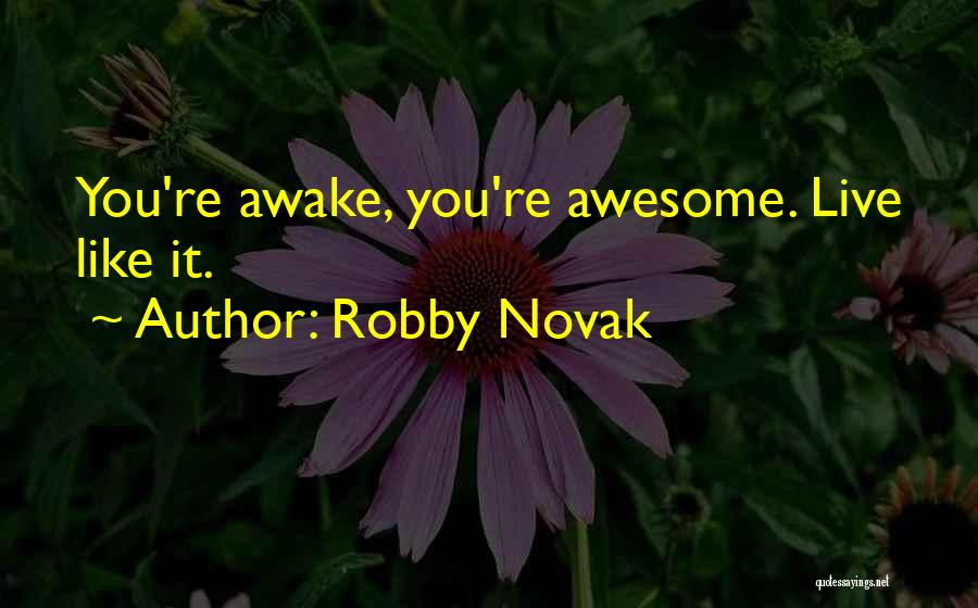 Robby Novak Quotes: You're Awake, You're Awesome. Live Like It.