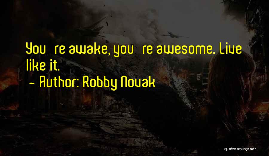 Robby Novak Quotes: You're Awake, You're Awesome. Live Like It.