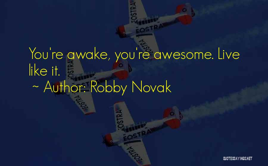 Robby Novak Quotes: You're Awake, You're Awesome. Live Like It.