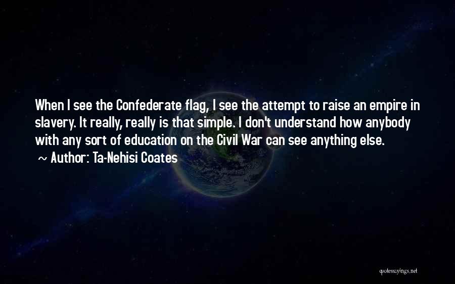 Ta-Nehisi Coates Quotes: When I See The Confederate Flag, I See The Attempt To Raise An Empire In Slavery. It Really, Really Is