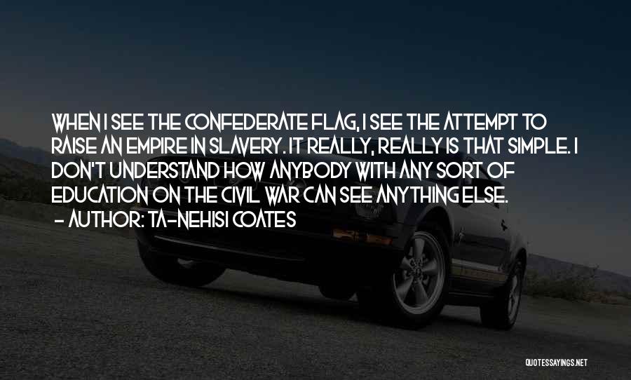 Ta-Nehisi Coates Quotes: When I See The Confederate Flag, I See The Attempt To Raise An Empire In Slavery. It Really, Really Is