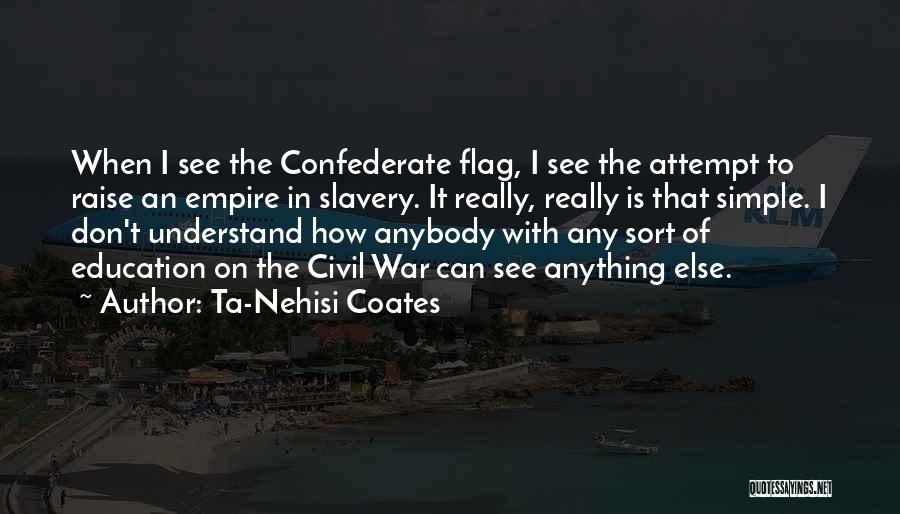 Ta-Nehisi Coates Quotes: When I See The Confederate Flag, I See The Attempt To Raise An Empire In Slavery. It Really, Really Is