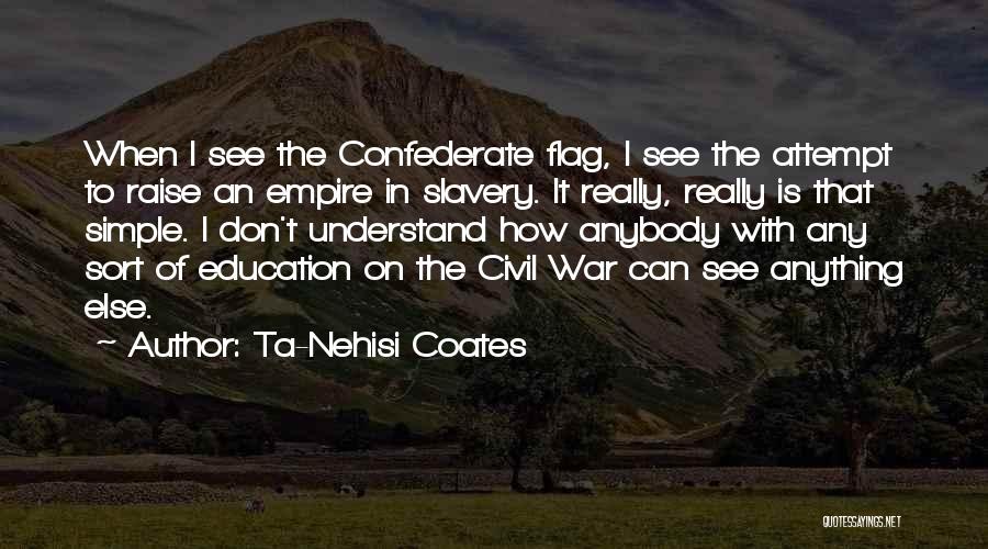 Ta-Nehisi Coates Quotes: When I See The Confederate Flag, I See The Attempt To Raise An Empire In Slavery. It Really, Really Is