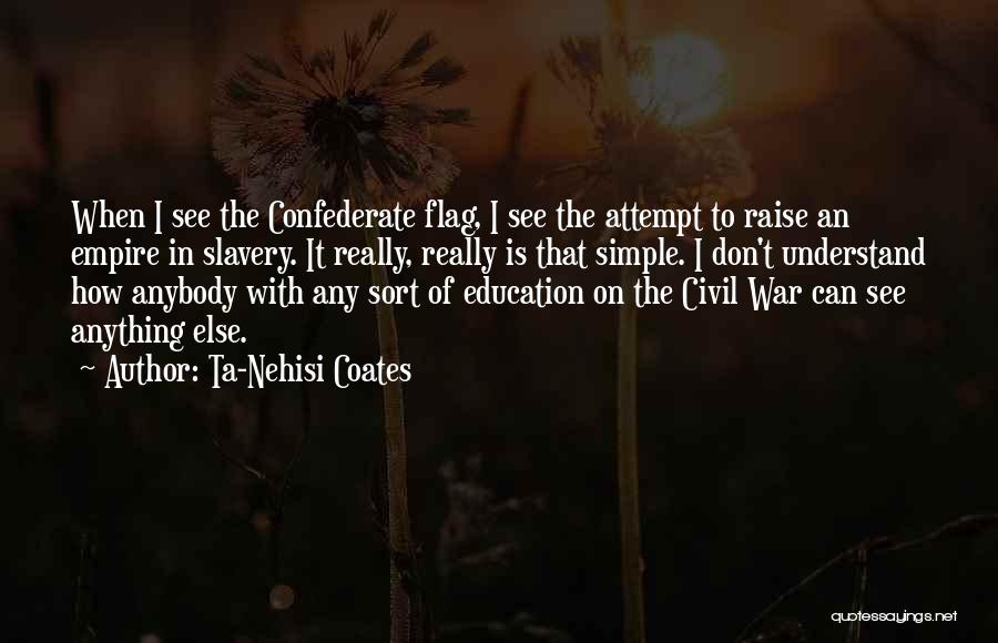 Ta-Nehisi Coates Quotes: When I See The Confederate Flag, I See The Attempt To Raise An Empire In Slavery. It Really, Really Is