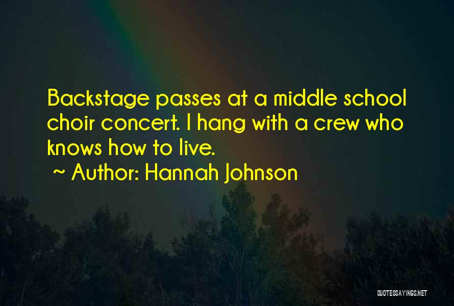 Hannah Johnson Quotes: Backstage Passes At A Middle School Choir Concert. I Hang With A Crew Who Knows How To Live.