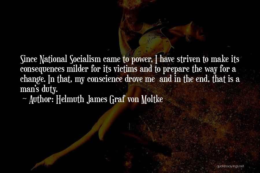 Helmuth James Graf Von Moltke Quotes: Since National Socialism Came To Power, I Have Striven To Make Its Consequences Milder For Its Victims And To Prepare