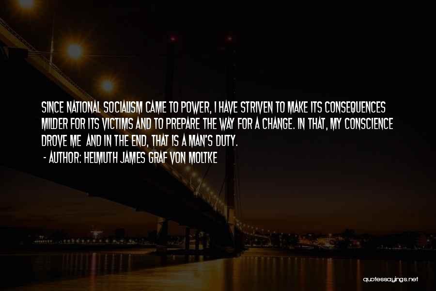 Helmuth James Graf Von Moltke Quotes: Since National Socialism Came To Power, I Have Striven To Make Its Consequences Milder For Its Victims And To Prepare