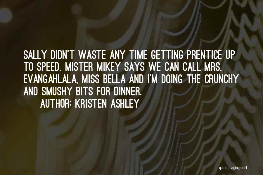 Kristen Ashley Quotes: Sally Didn't Waste Any Time Getting Prentice Up To Speed. Mister Mikey Says We Can Call Mrs. Evangahlala, Miss Bella