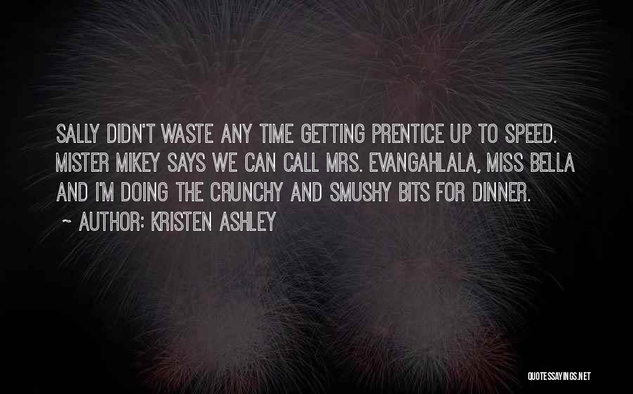 Kristen Ashley Quotes: Sally Didn't Waste Any Time Getting Prentice Up To Speed. Mister Mikey Says We Can Call Mrs. Evangahlala, Miss Bella