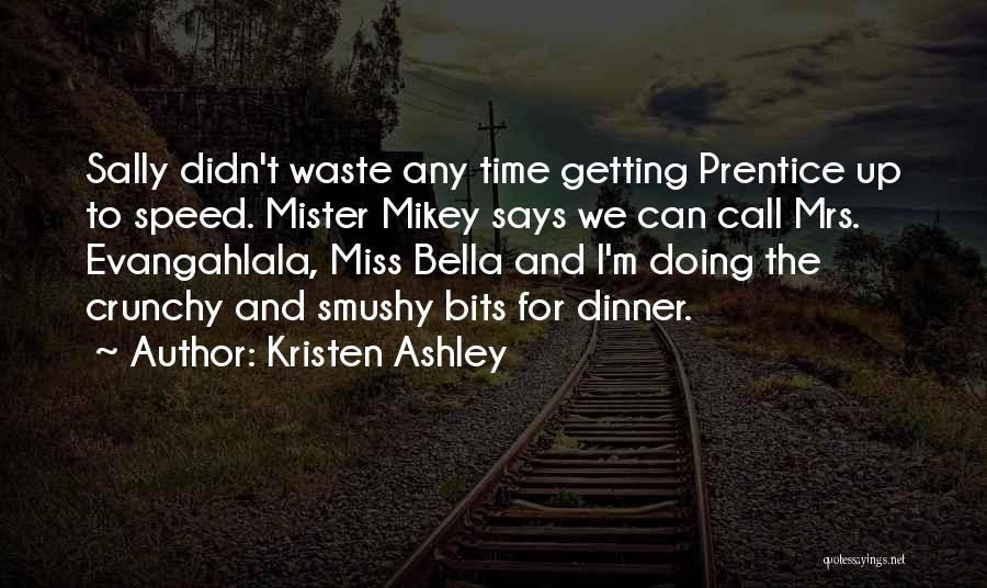 Kristen Ashley Quotes: Sally Didn't Waste Any Time Getting Prentice Up To Speed. Mister Mikey Says We Can Call Mrs. Evangahlala, Miss Bella