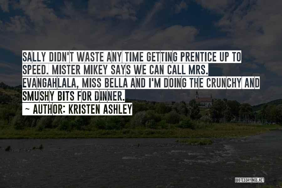 Kristen Ashley Quotes: Sally Didn't Waste Any Time Getting Prentice Up To Speed. Mister Mikey Says We Can Call Mrs. Evangahlala, Miss Bella