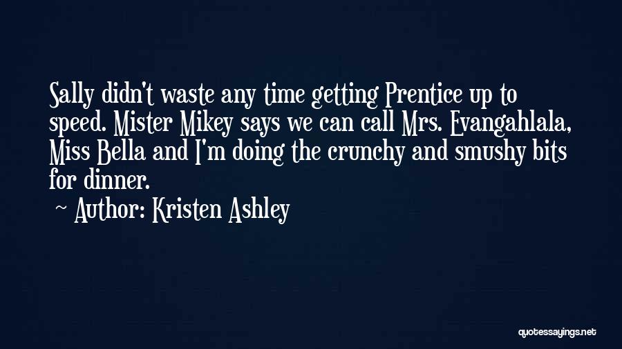 Kristen Ashley Quotes: Sally Didn't Waste Any Time Getting Prentice Up To Speed. Mister Mikey Says We Can Call Mrs. Evangahlala, Miss Bella