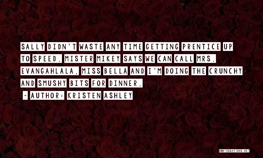 Kristen Ashley Quotes: Sally Didn't Waste Any Time Getting Prentice Up To Speed. Mister Mikey Says We Can Call Mrs. Evangahlala, Miss Bella