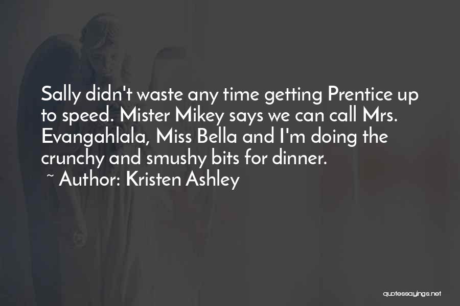 Kristen Ashley Quotes: Sally Didn't Waste Any Time Getting Prentice Up To Speed. Mister Mikey Says We Can Call Mrs. Evangahlala, Miss Bella